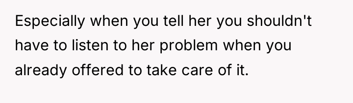 Especially when you tell her you shouldn't have to listen...