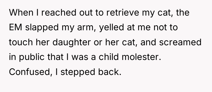 When I reached out to retrieve my cat, the EM...
