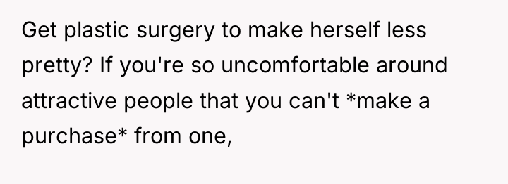 Get plastic surgery to make herself less pretty? If you're...