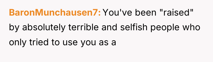 BaronMunchausen7 You've been "raised" by absolutely terrible and selfish people...