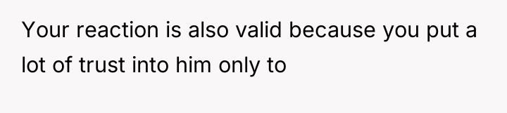 Your reaction is also valid because you put a lot...