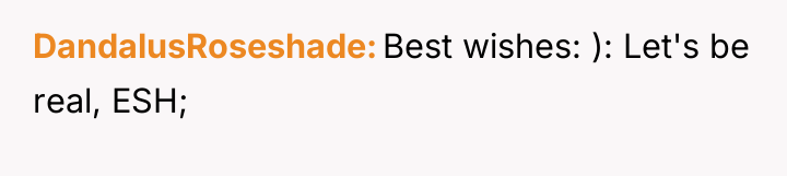 DandalusRoseshade Best wishes: ): Let's be real, ESH;