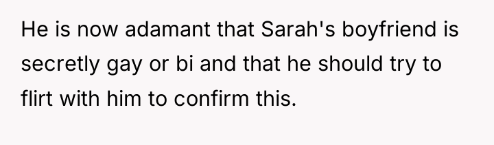 He is now adamant that Sarah's boyfriend is secretly gay...