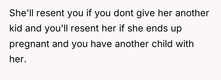 She'll resent you if you dont give her another kid...