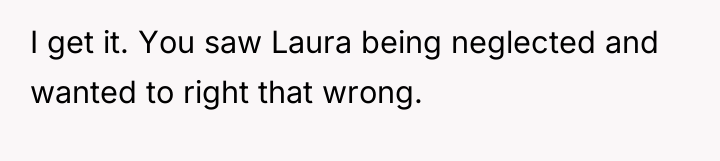 I get it. You saw Laura being neglected and wanted...