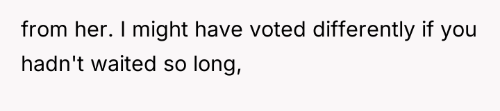 from her. I might have voted differently if you hadn't...