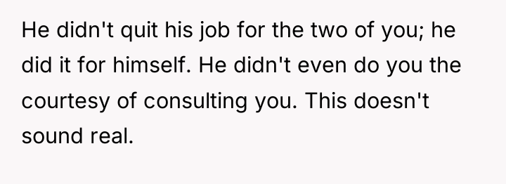 He didn't quit his job for the two of you;...
