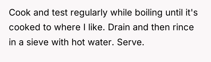 Cook and test regularly while boiling until it's cooked to...