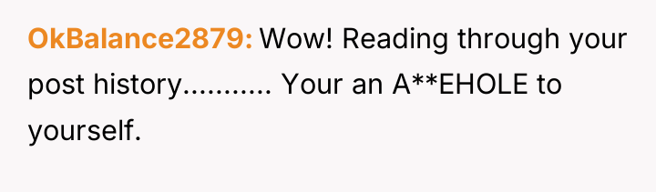 OkBalance2879 Wow! Reading through your post history........... Your an A**EHOLE...