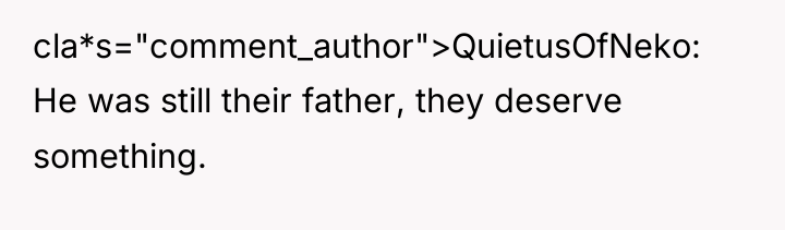 cla*s="comment_author">QuietusOfNeko: He was still their father, they deserve something.
