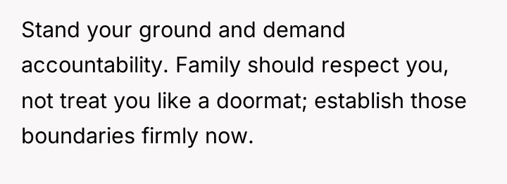 Stand your ground and demand accountability. Family should respect you,...