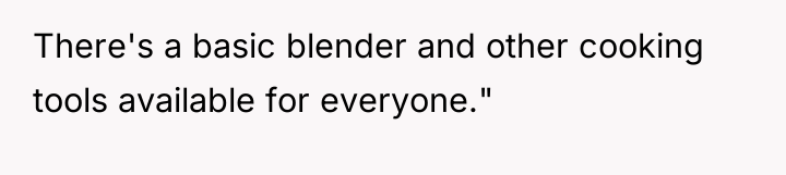 There's a basic blender and other cooking tools available for...