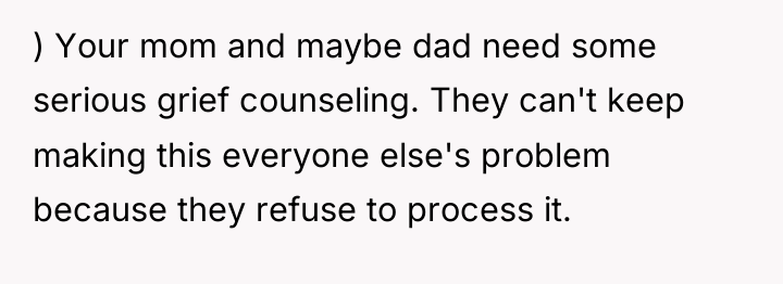 ) Your mom and maybe dad need some serious grief...