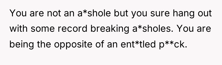 You are not an a*shole but you sure hang out...