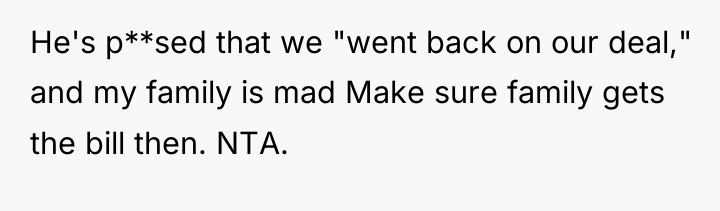 He's p**sed that we "went back on our deal," and...