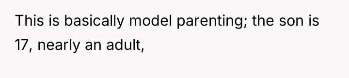 This is basically model parenting; the son is 17, nearly...