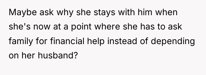 Maybe ask why she stays with him when she's now...