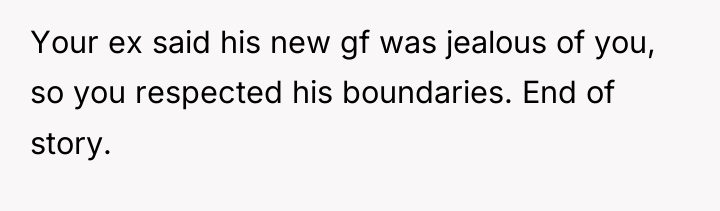 Your ex said his new gf was jealous of you,...