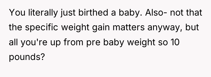 You literally just birthed a baby. Also- not that the...