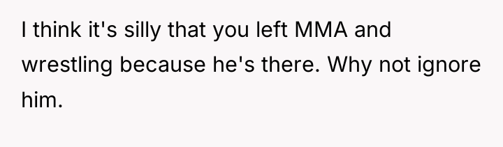 I think it's silly that you left MMA and wrestling...