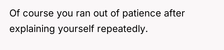 Of course you ran out of patience after explaining yourself...