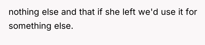 nothing else and that if she left we'd use it...