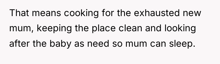 That means cooking for the exhausted new mum, keeping the...
