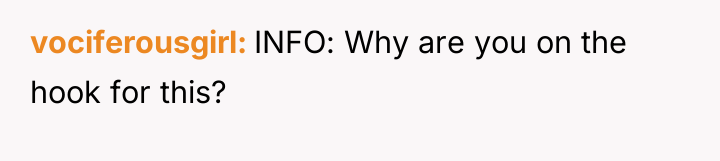 vociferousgirl INFO: Why are you on the hook for this?