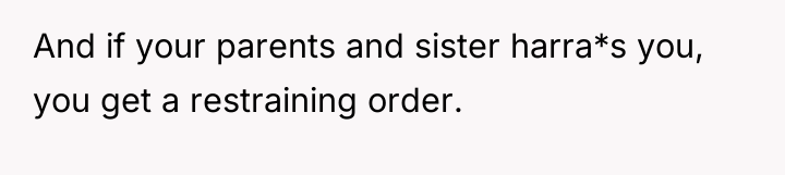 And if your parents and sister harra*s you, you get...