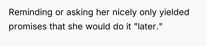 Reminding or asking her nicely only yielded promises that she...