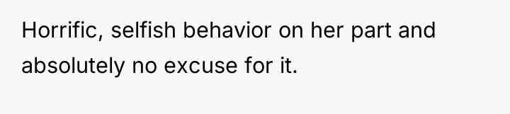 Horrific, selfish behavior on her part and absolutely no excuse...