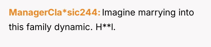 ManagerCla*sic244 Imagine marrying into this family dynamic. H**l.