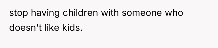 stop having children with someone who doesn't like kids.