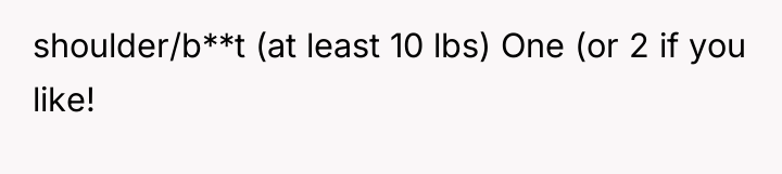 shoulder/b**t (at least 10 lbs) One (or 2 if you...