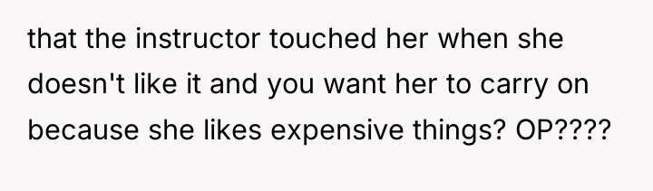 that the instructor touched her when she doesn't like it...
