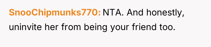 SnooChipmunks770 NTA. And honestly, uninvite her from being your friend...