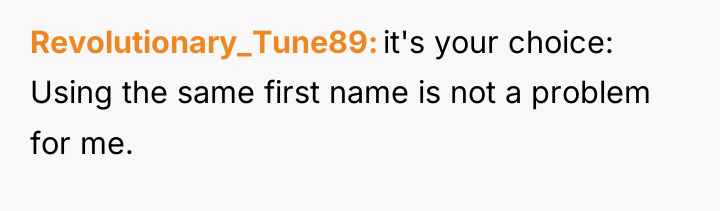 Revolutionary_Tune89 it's your choice: Using the same first name is...