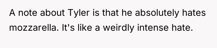 A note about Tyler is that he absolutely hates mozzarella....