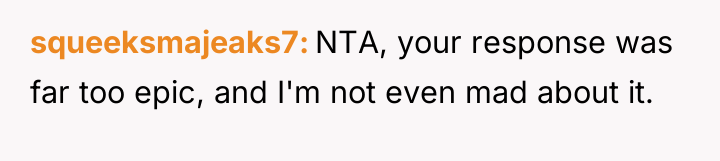 squeeksmajeaks7 NTA, your response was far too epic, and I'm...