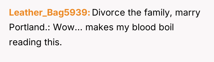 Leather_Bag5939 Divorce the family, marry Portland.: Wow... makes my blood...
