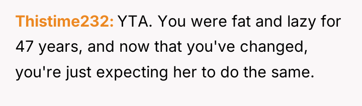 Thistime232 YTA. You were fat and lazy for 47 years,...