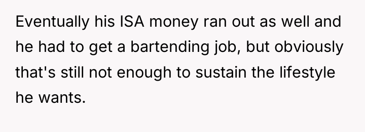 Eventually his ISA money ran out as well and he...