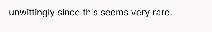 unwittingly since this seems very rare.