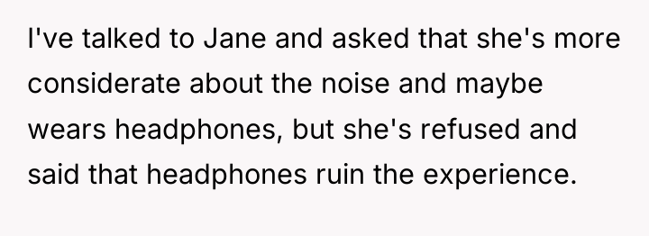 I've talked to Jane and asked that she's more considerate...