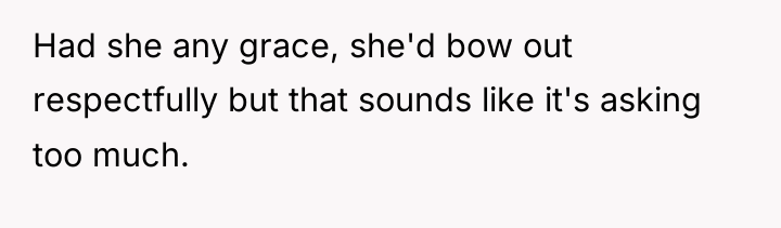 Had she any grace, she'd bow out respectfully but that...