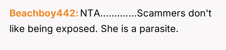 Beachboy442 NTA.............Scammers don't like being exposed. She is a parasite.