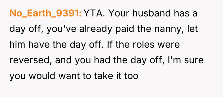 No_Earth_9391 YTA. Your husband has a day off, you've already...
