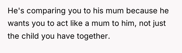 He's comparing you to his mum because he wants you...