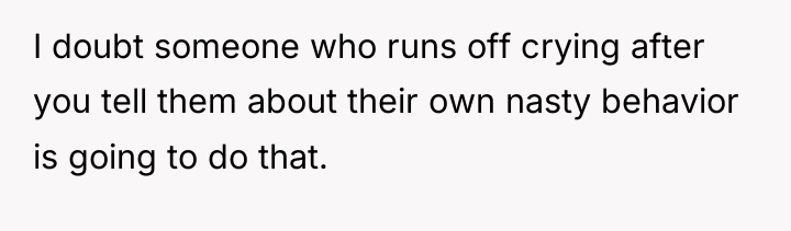 I doubt someone who runs off crying after you tell...