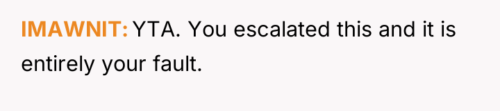 IMAWNIT YTA. You escalated this and it is entirely your...
